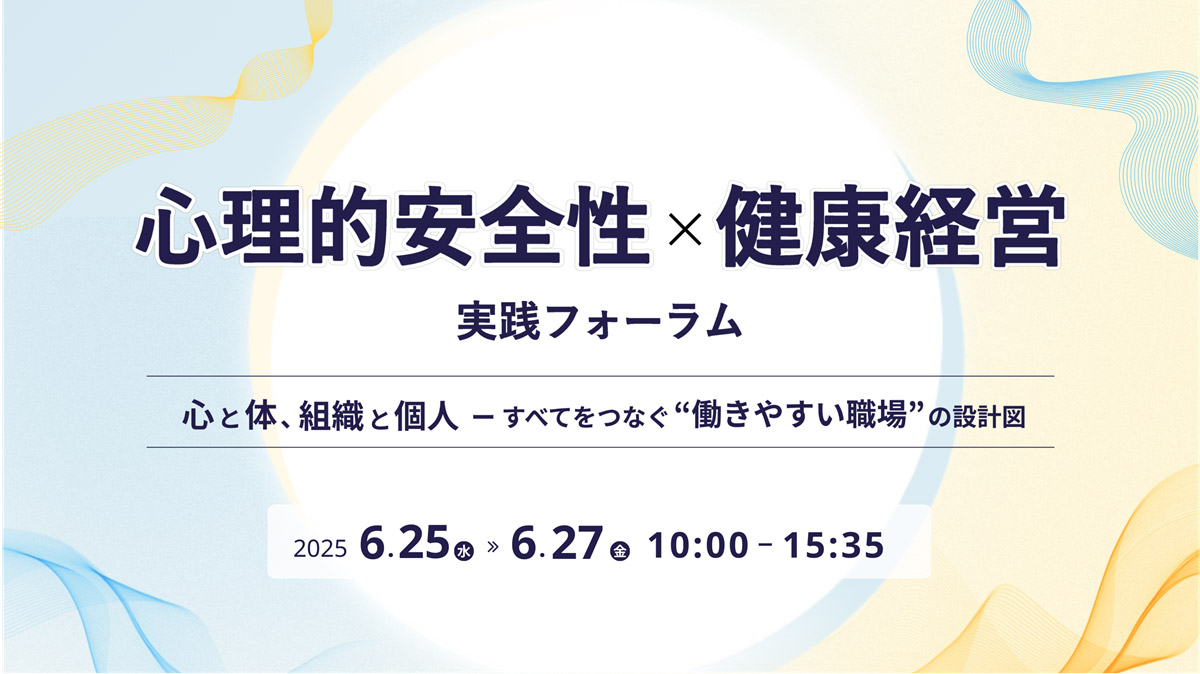 心理的安全性 × 健康経営 実践フォーラム 心と体、組織と個人──すべてをつなぐ働きやすい職場の設計図