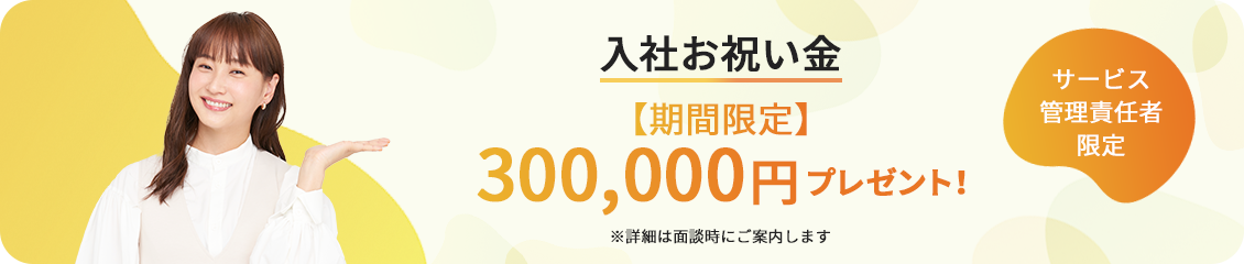 サービス管理責任者限定/入社お祝い金【期間限定】300,000円プレゼント！