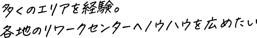 多くのエリアを経験。各地のリワークセンターへノウハウを広めたい